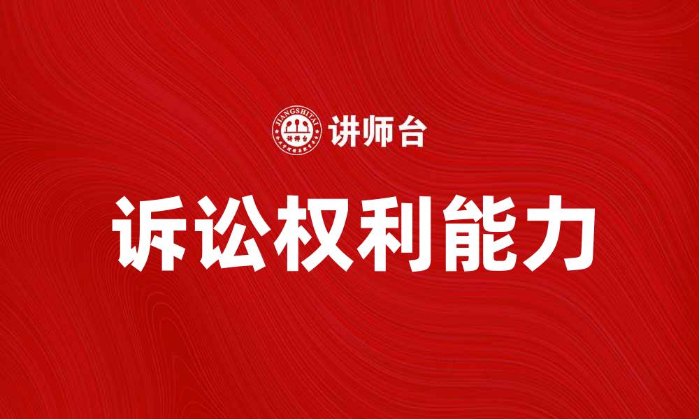 文章诉讼权利能力在法律实践中的重要性剖析的缩略图