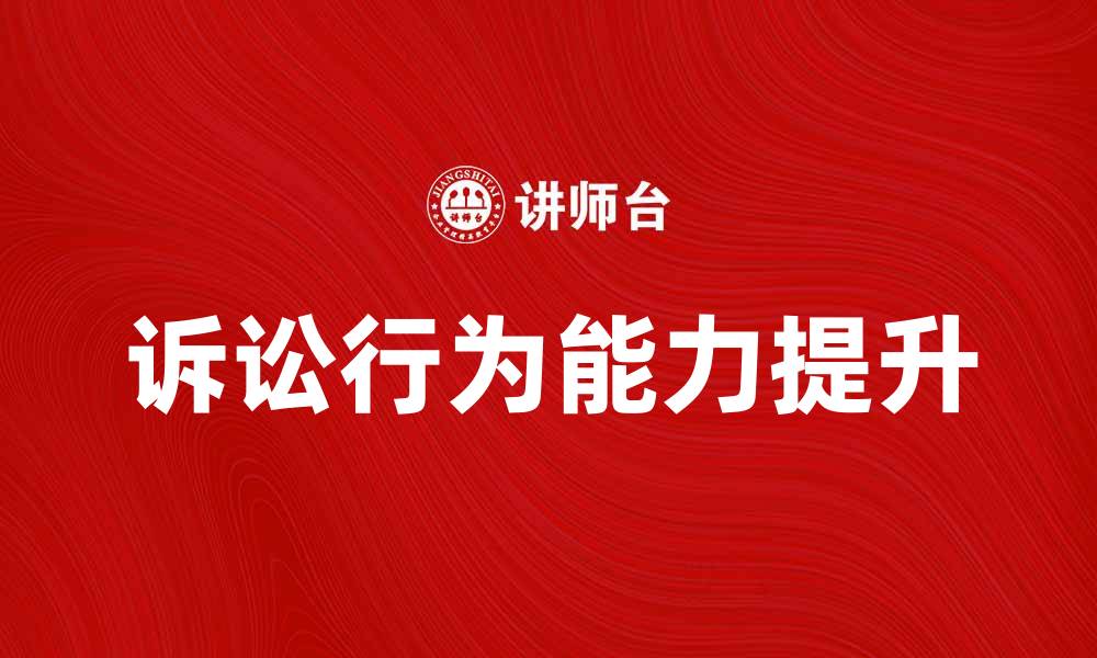文章提升诉讼行为能力的重要性与影响分析的缩略图