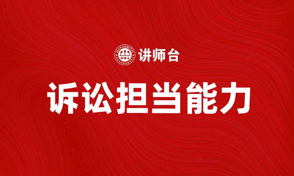 文章诉讼担当：如何成为法律纠纷中的中坚力量的缩略图