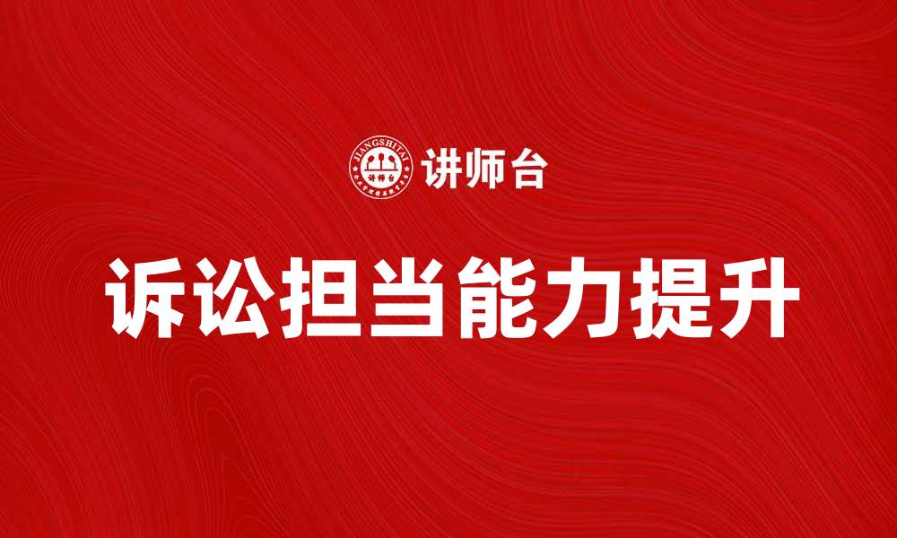 文章提升诉讼担当能力，让法律服务更专业的缩略图