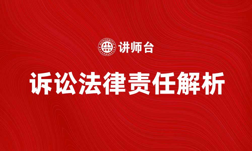 文章诉讼承担的法律责任与实践解析的缩略图