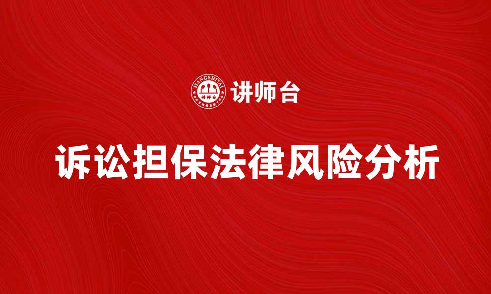 文章诉讼担保的重要性与法律风险分析的缩略图