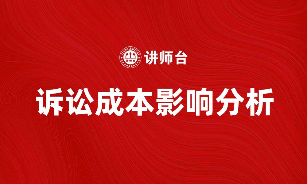 文章诉讼成本对案件结果的影响及其降低策略的缩略图
