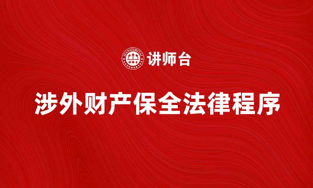文章涉外财产保全的法律程序与注意事项解析的缩略图
