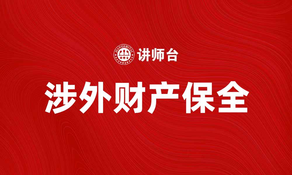 文章涉外财产保全的法律程序与实务指南的缩略图