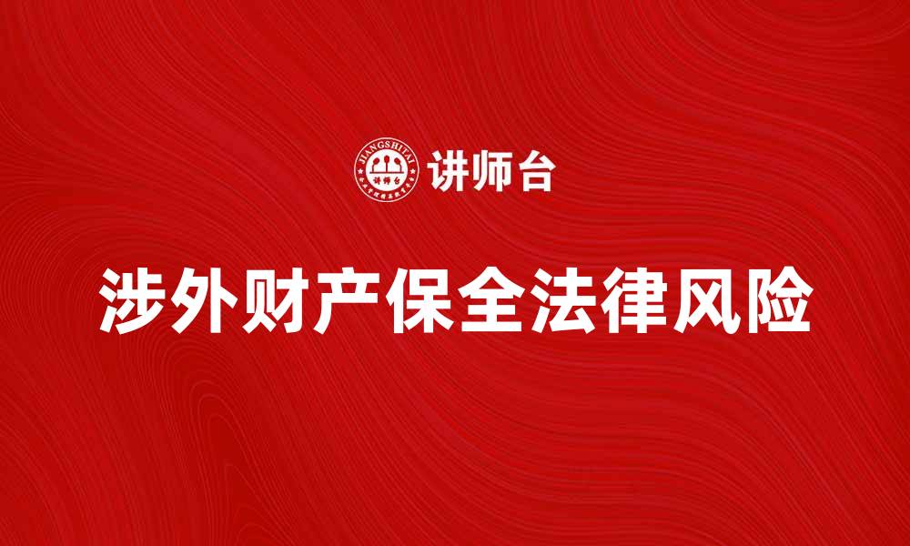 文章涉外财产保全的法律风险与应对策略分析的缩略图