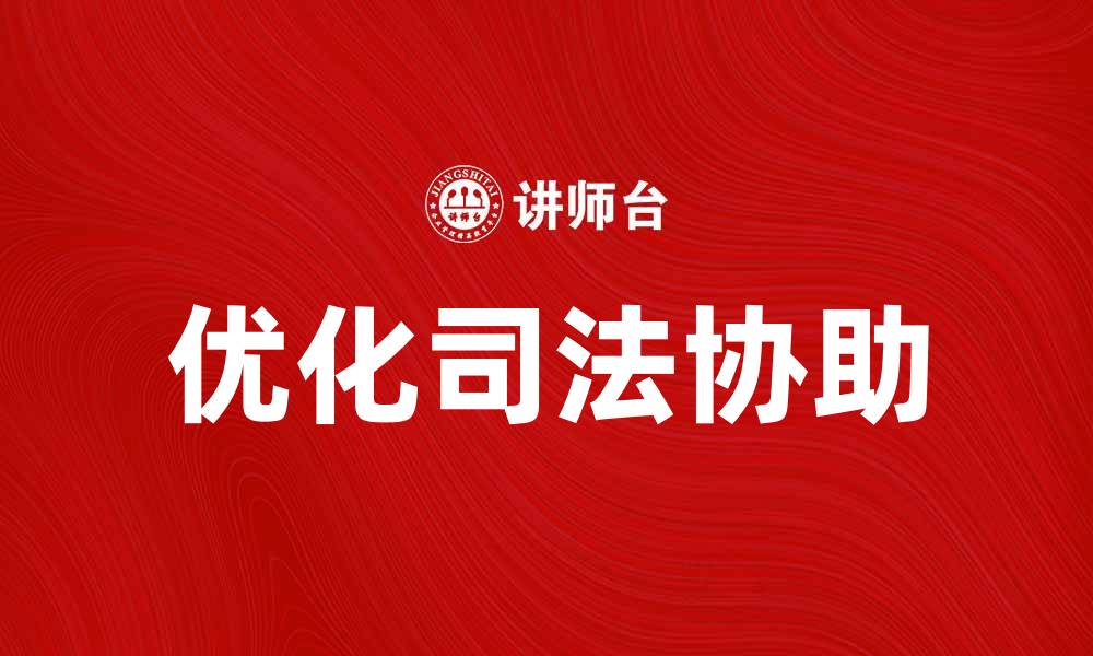 文章优化司法协助提升法律服务效率的方法与策略的缩略图