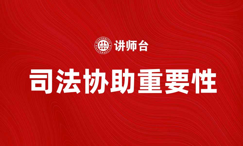 文章深入解析司法协助在法律实践中的重要性的缩略图