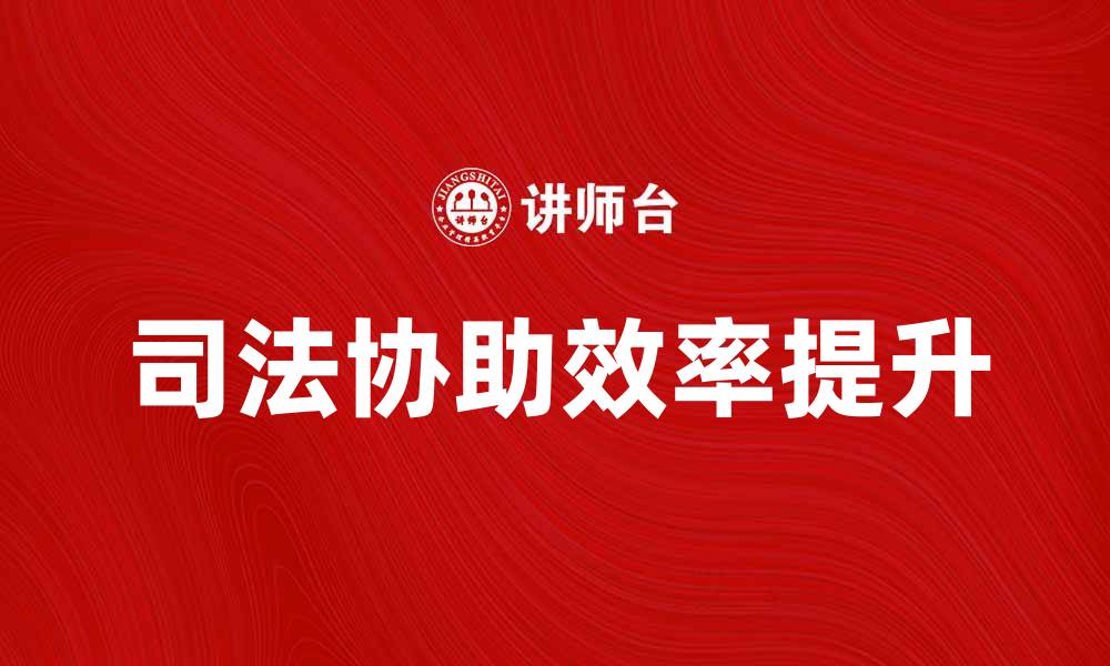 文章提升司法协助效率的关键策略与实践探索的缩略图