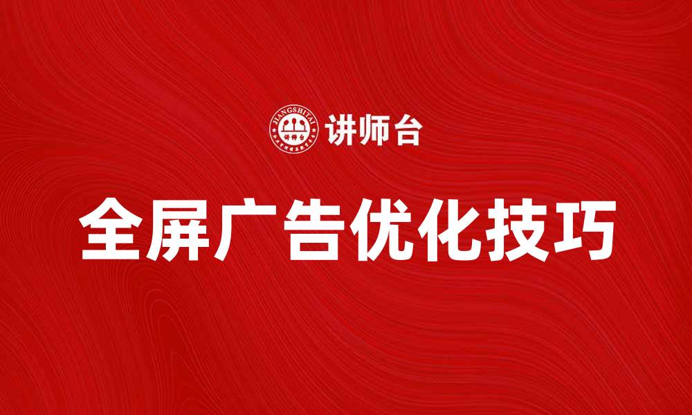 文章全屏广告的优势与优化技巧解析的缩略图