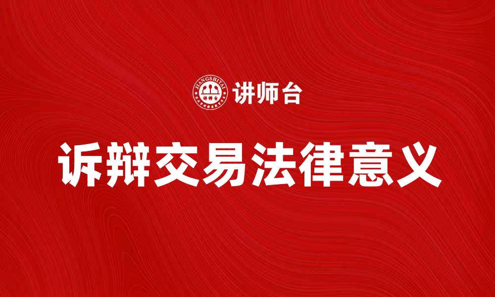 文章深入解析诉辩交易的法律意义与实践应用的缩略图