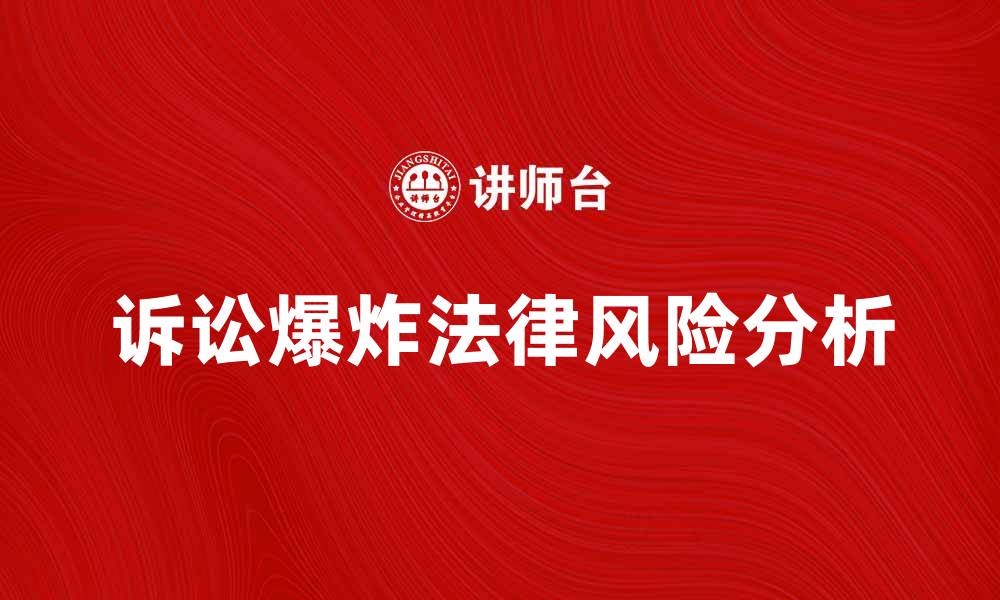 文章诉讼爆炸背后的法律风险与解决方案分析的缩略图