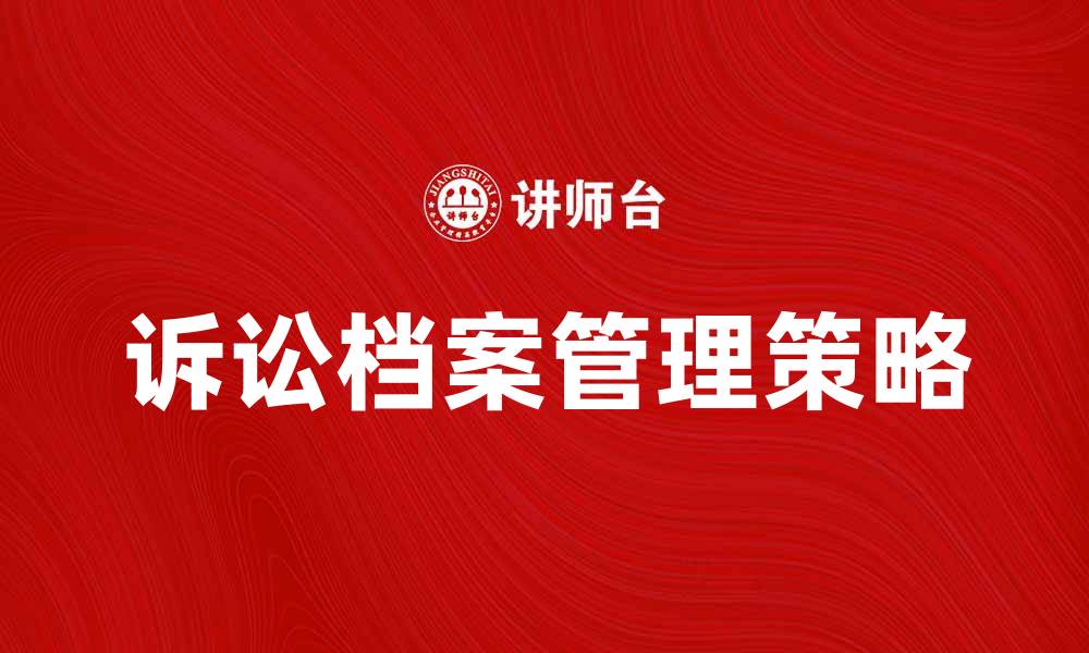 文章有效管理诉讼档案提升法律工作效率的关键策略的缩略图