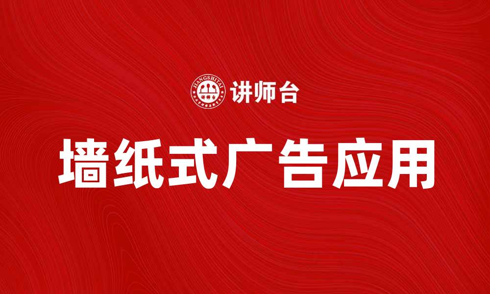 文章墙纸式广告的创意应用与市场前景分析的缩略图
