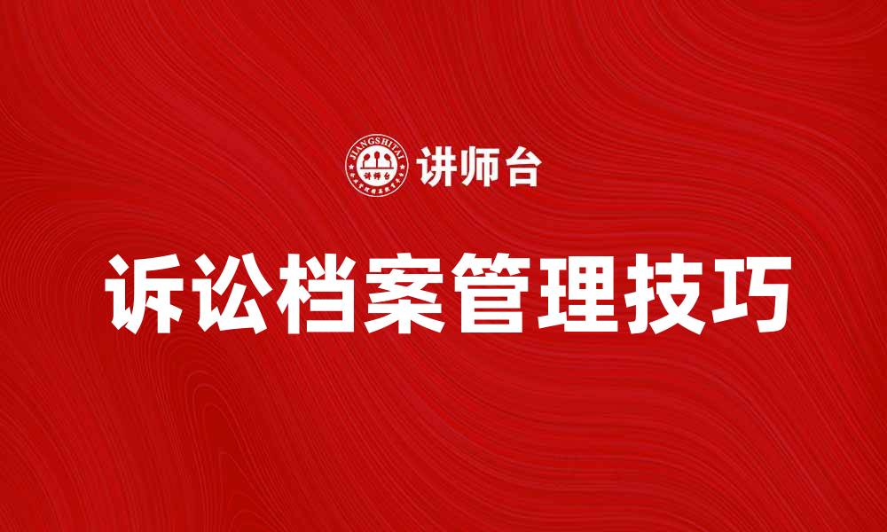 文章诉讼档案的重要性及管理技巧解析的缩略图