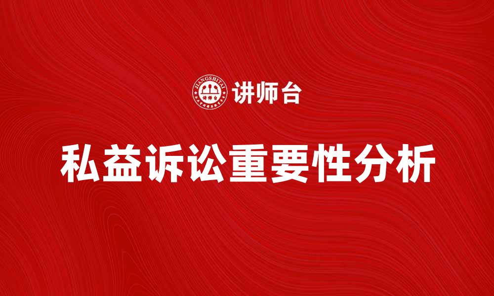 文章私益诉讼对个人权益保护的重要性分析的缩略图