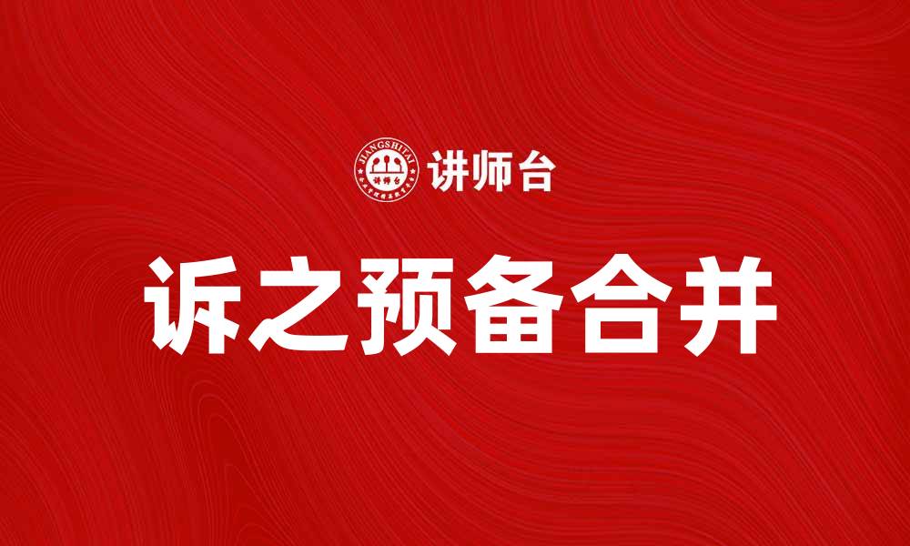 文章诉之预备合并的法律流程与注意事项详解的缩略图