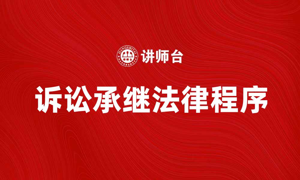 文章诉讼承继的重要性及其法律程序解析的缩略图