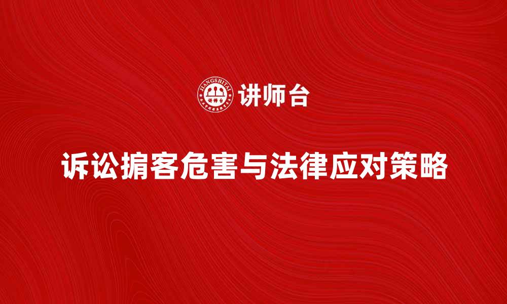 诉讼掮客危害与法律应对策略