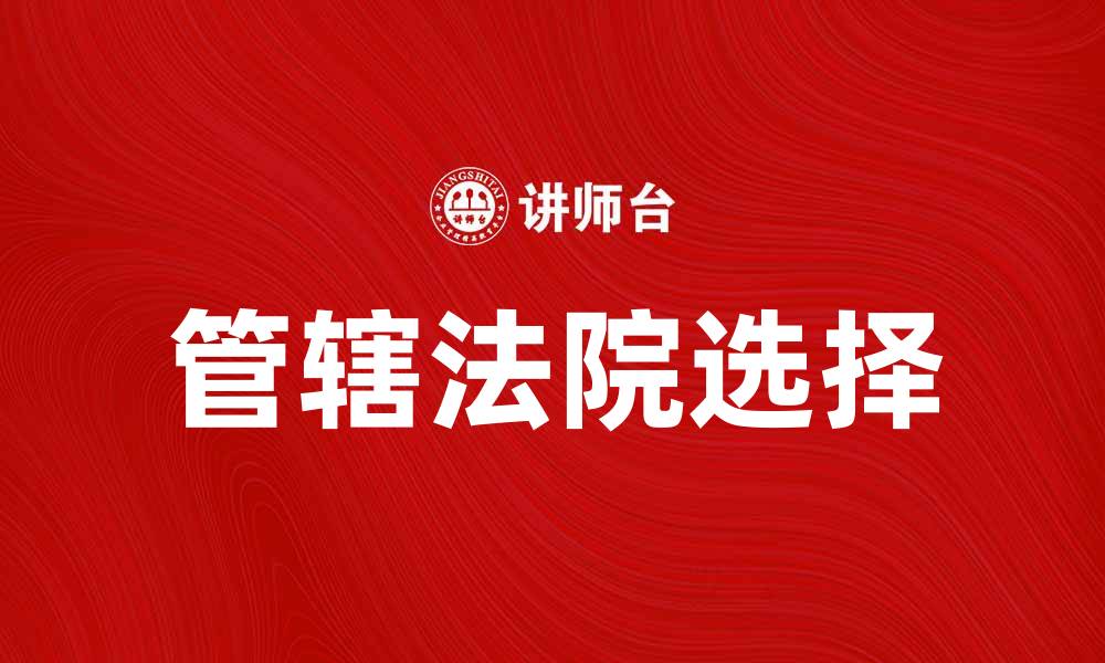 文章诉讼系属解析：如何选择合适的管辖法院的缩略图