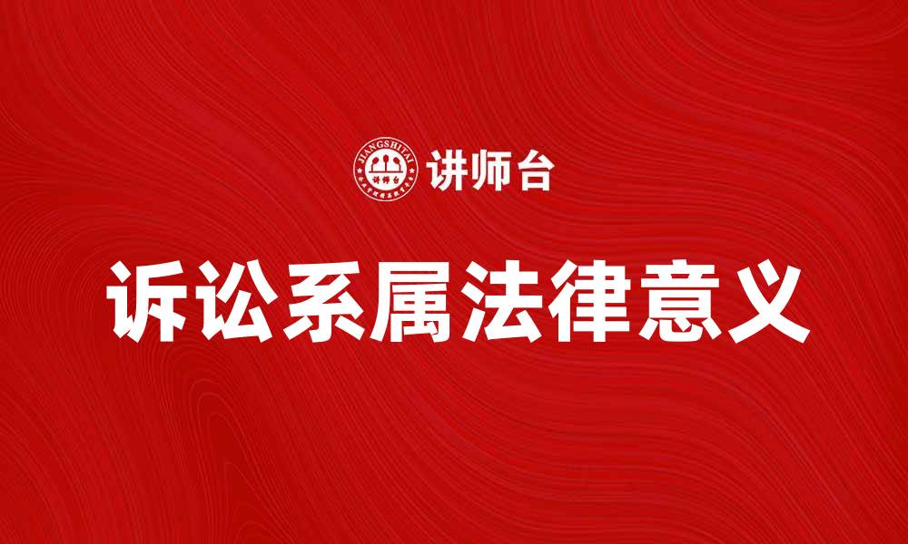 文章诉讼系属的法律意义与实际应用解析的缩略图