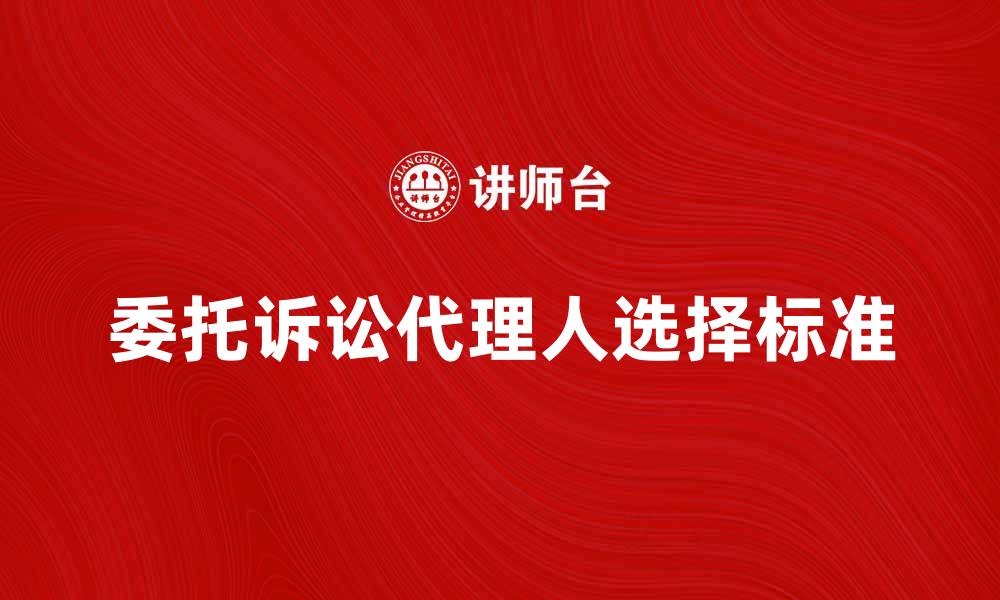 文章委托诉讼代理人如何选择与注意事项解析的缩略图