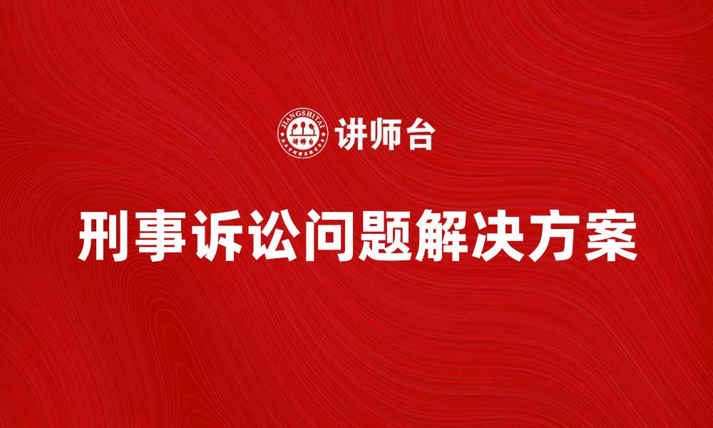 刑事诉讼问题解决方案