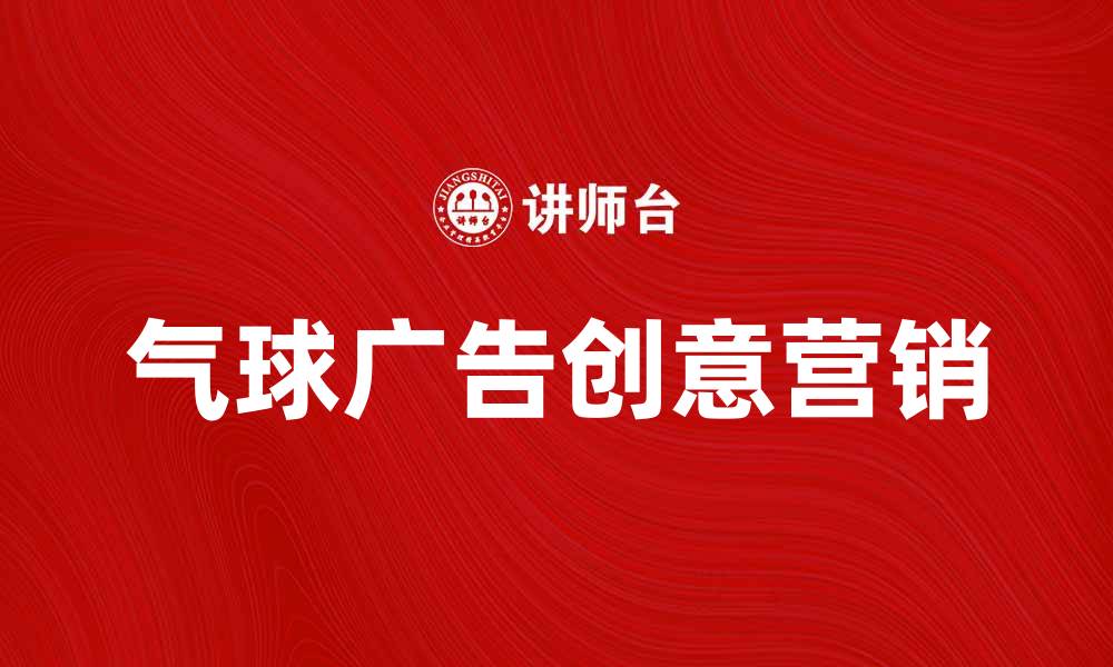 文章气球广告：提升品牌曝光的创意营销方式的缩略图