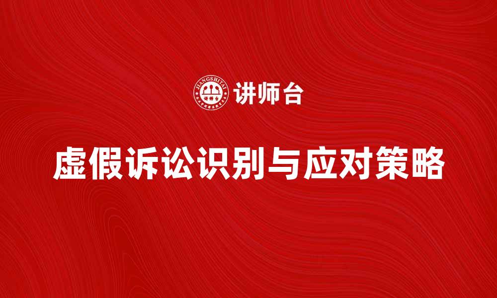 虚假诉讼识别与应对策略