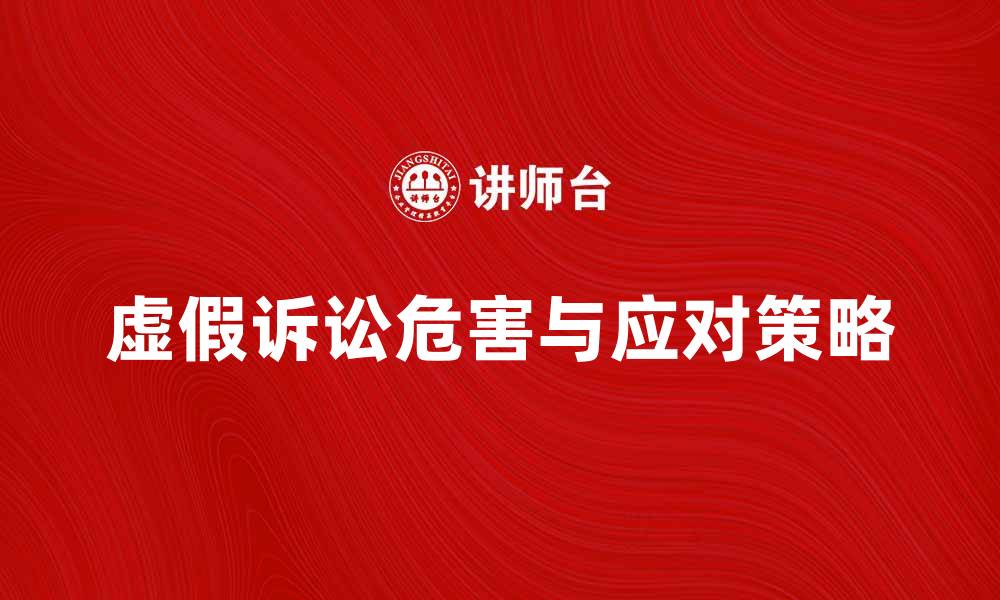 文章虚假诉讼的危害与法律应对策略解析的缩略图