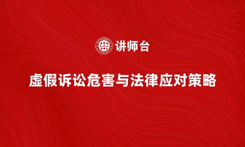 文章虚假诉讼的危害与法律应对策略解析的缩略图