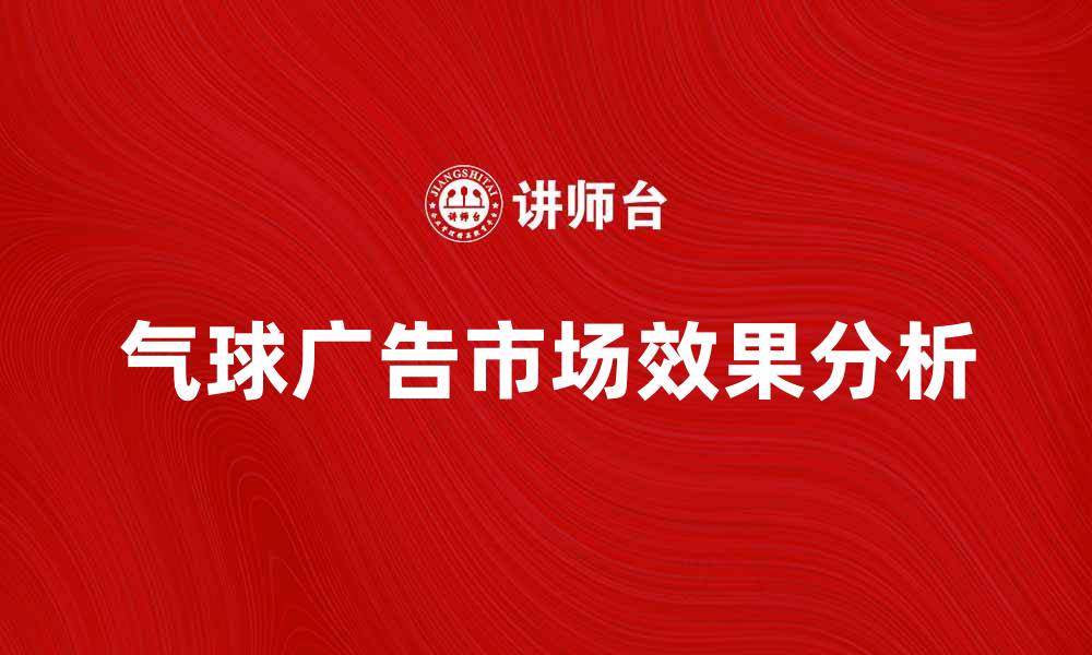 文章气球广告的创意运用与市场效果分析的缩略图