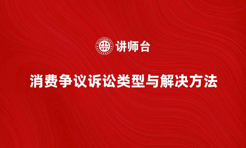 文章消费争议诉讼的常见类型及解决方法解析的缩略图