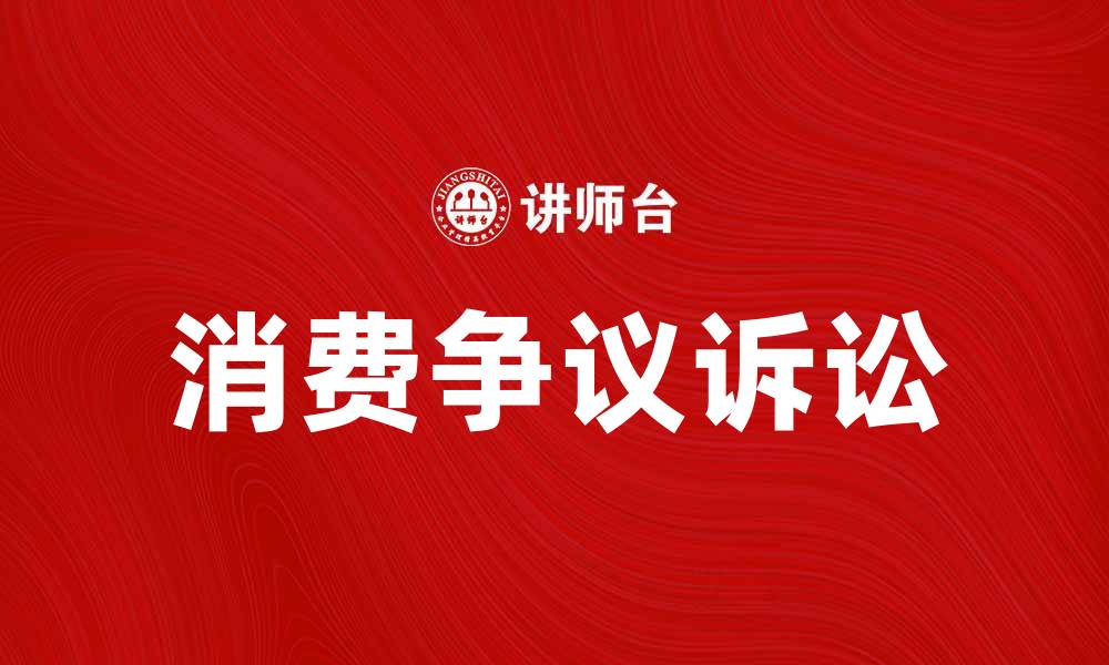 文章消费争议诉讼：如何有效维护消费者权益的缩略图