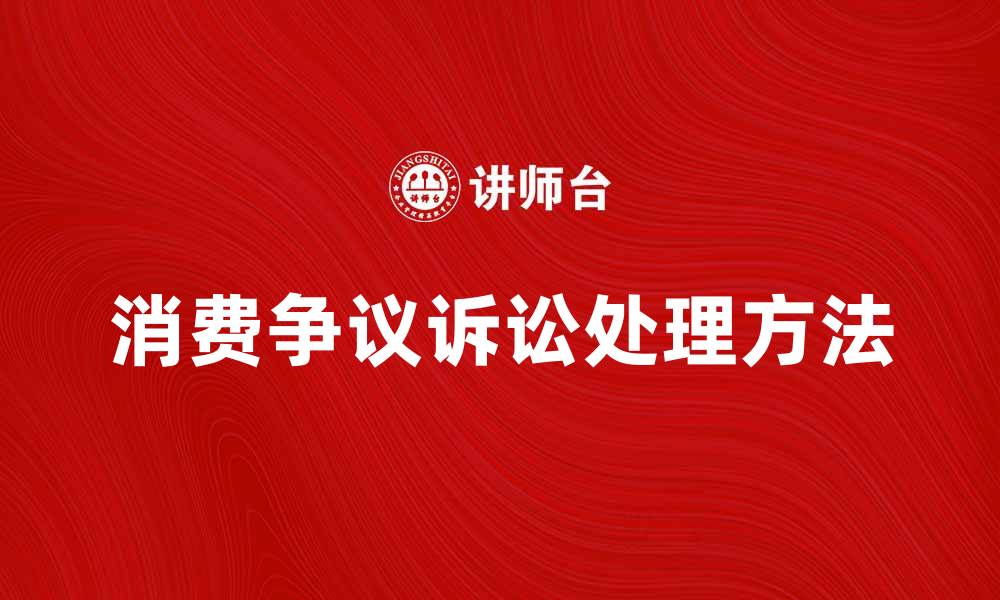 文章消费争议诉讼的处理方法与注意事项解析的缩略图