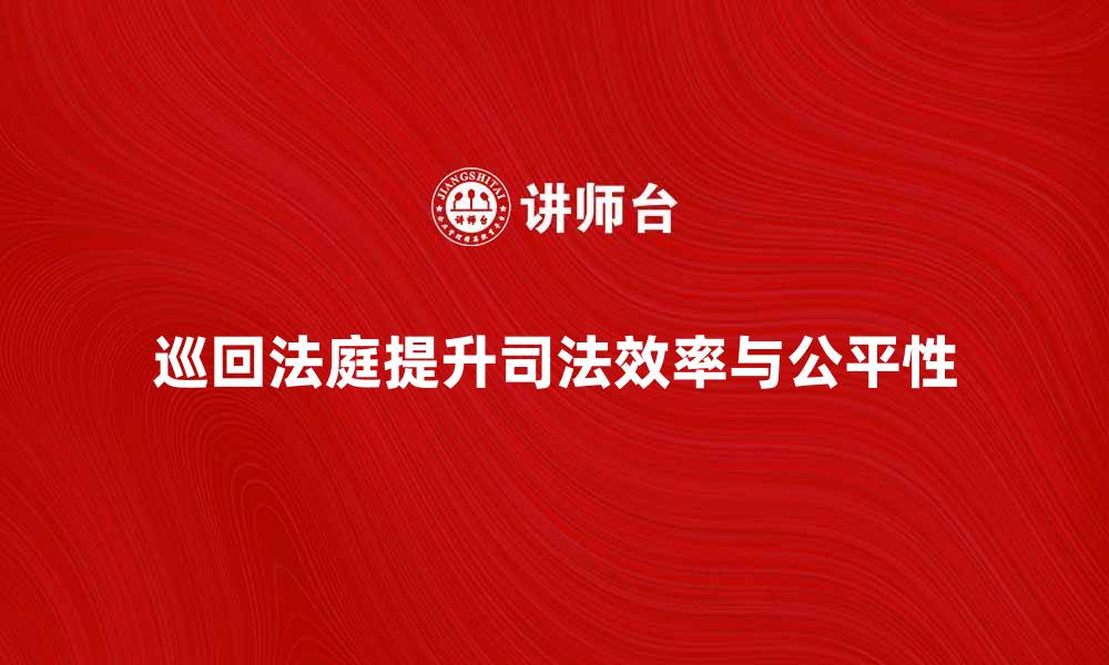 文章巡回法庭如何提升司法效率与公平性的缩略图