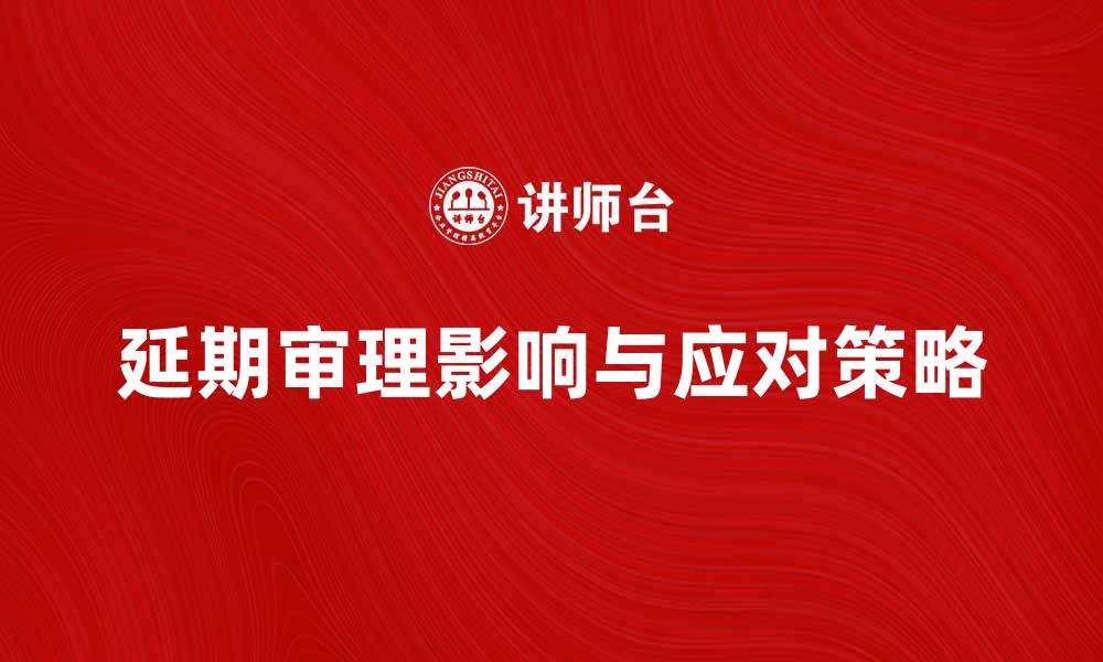 延期审理影响与应对策略
