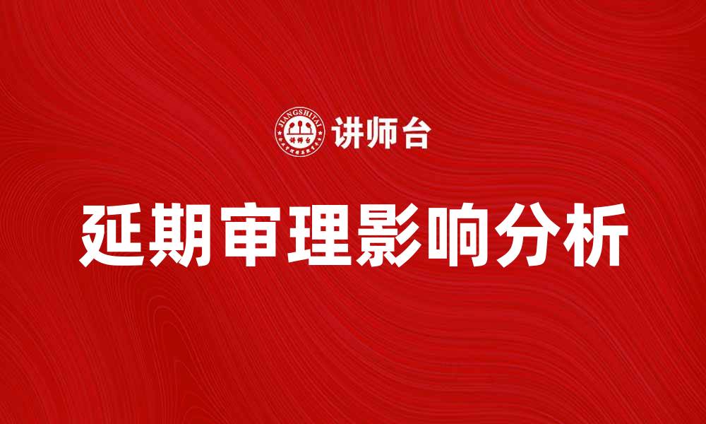 文章延期审理对案件进展的影响与应对策略分析的缩略图