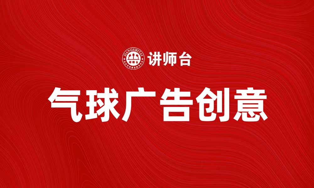 文章气球广告的魅力与创意，助力品牌传播新方式的缩略图