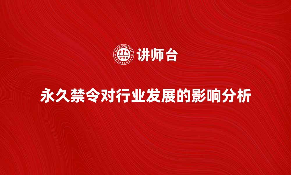 文章永久禁令的实施对行业发展的影响分析的缩略图