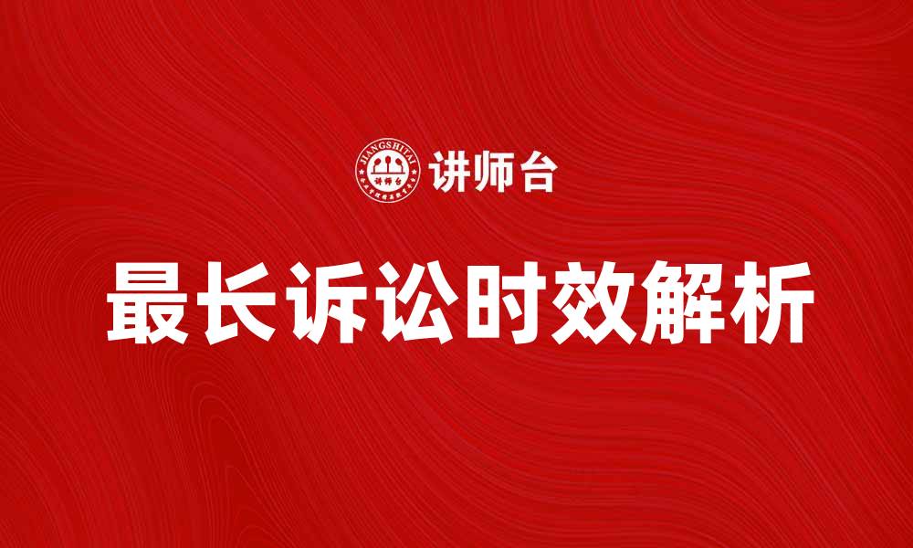 文章最长诉讼时效的法律解析与实务指导的缩略图