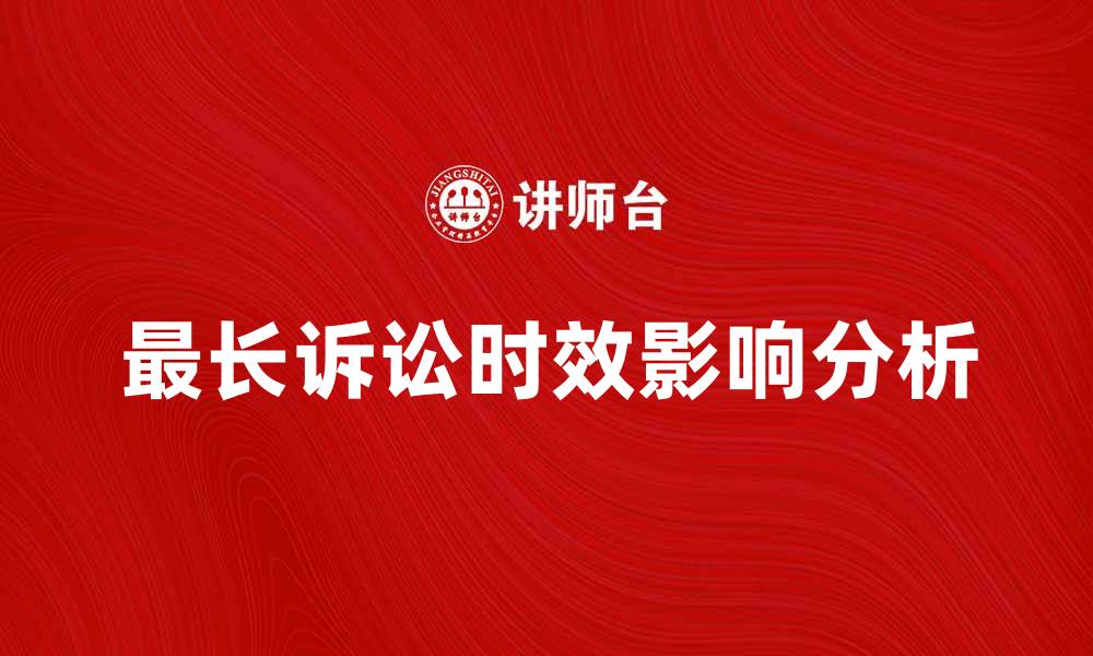 文章最长诉讼时效对案件处理的重要影响分析的缩略图
