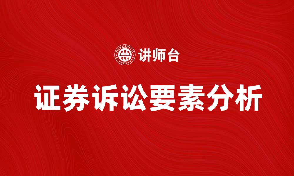 文章证券诉讼的关键要素及其对投资者的影响分析的缩略图