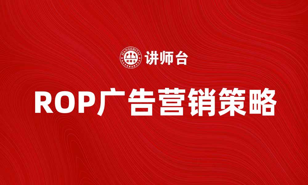 文章提升品牌曝光，ROP广告助力营销新策略的缩略图