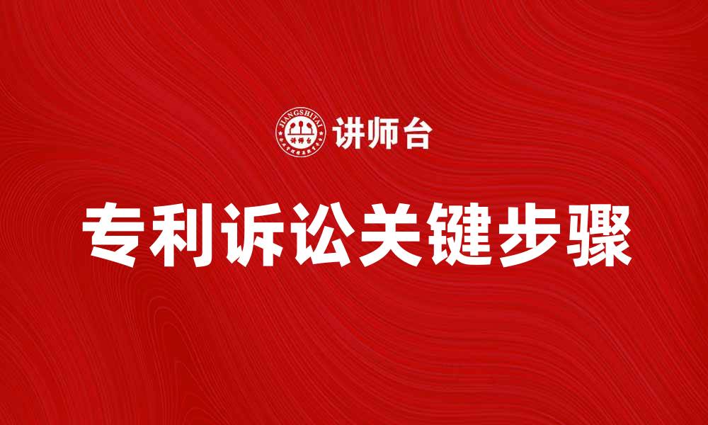 文章专利诉讼的关键步骤与注意事项解析的缩略图