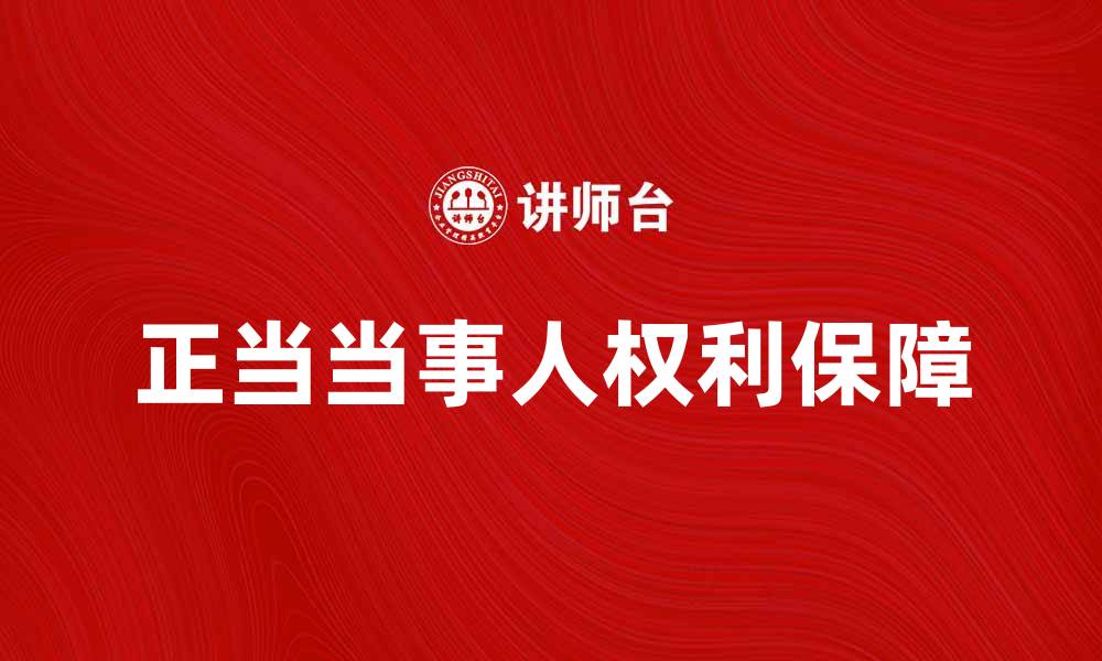 文章正当当事人权利保障的重要性与实践分析的缩略图