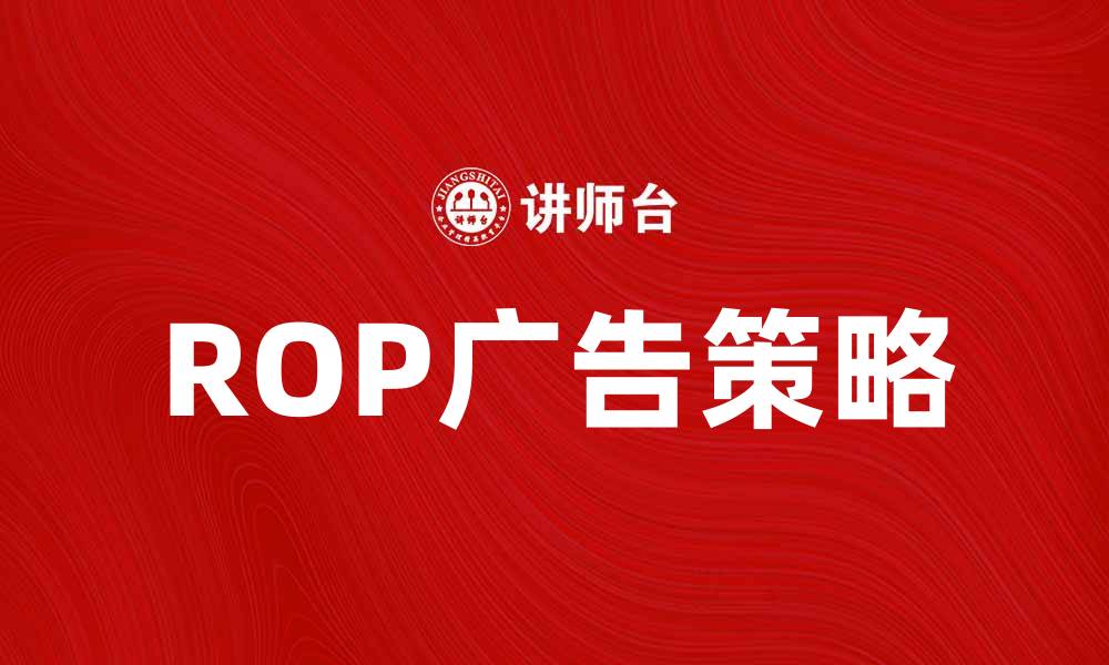文章提升品牌曝光的ROP广告策略解析的缩略图