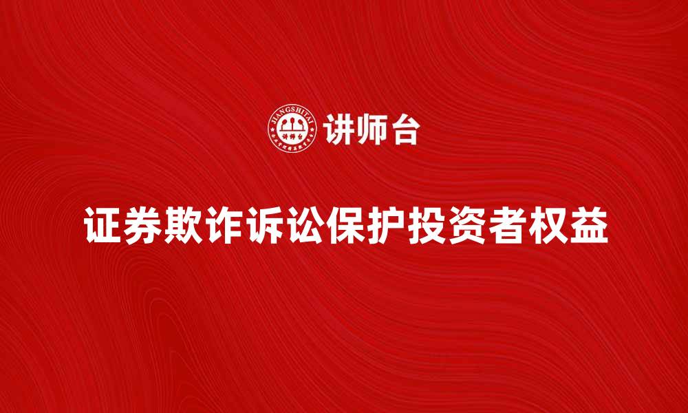 文章证券欺诈诉讼如何保护投资者权益与利益的缩略图