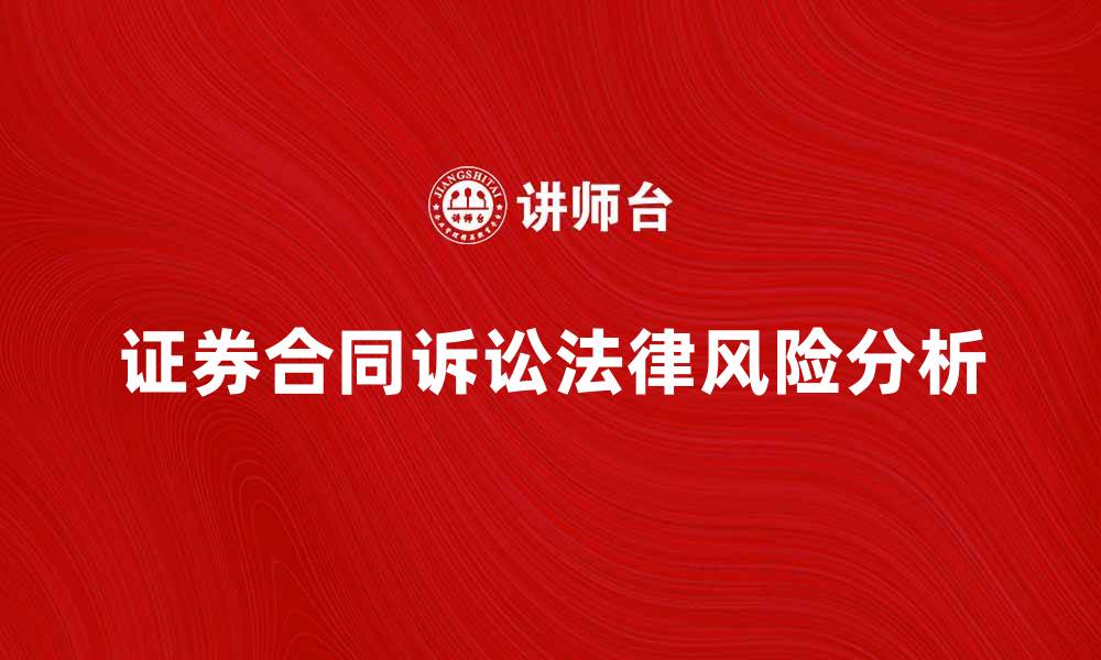 文章证券合同诉讼的法律风险与应对策略解析的缩略图