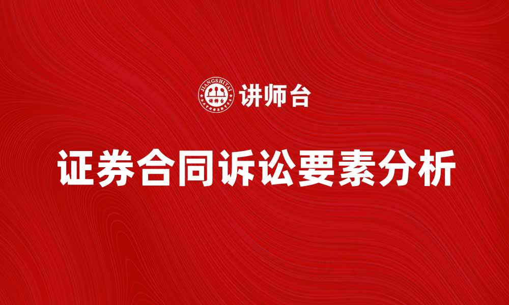 文章证券合同诉讼的关键要素与解决策略分析的缩略图